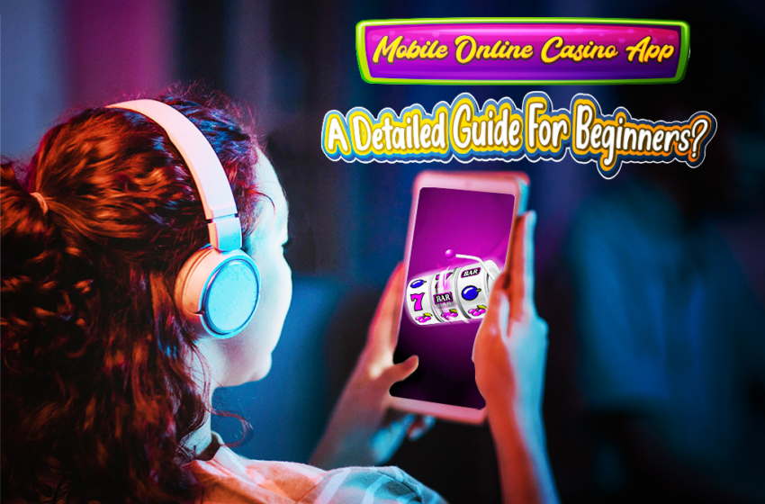  Mobile Online Casino App: A Detailed Guide For Beginners?